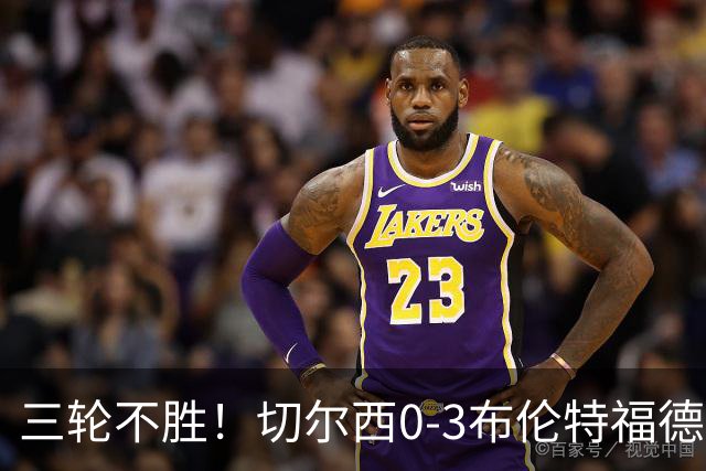 三轮不胜！切尔西0-3布伦特福德先赛掉第七 蓝军连续21场联赛丢球