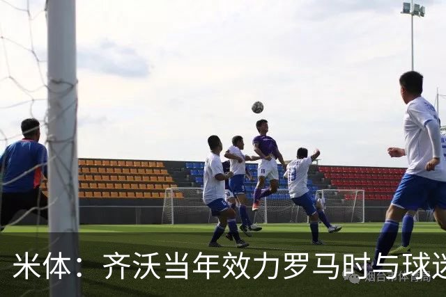 米体：齐沃当年效力罗马时与球迷结怨，如今以教练身份重返罗马